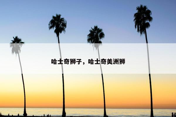 哈士奇狮子，哈士奇美洲狮