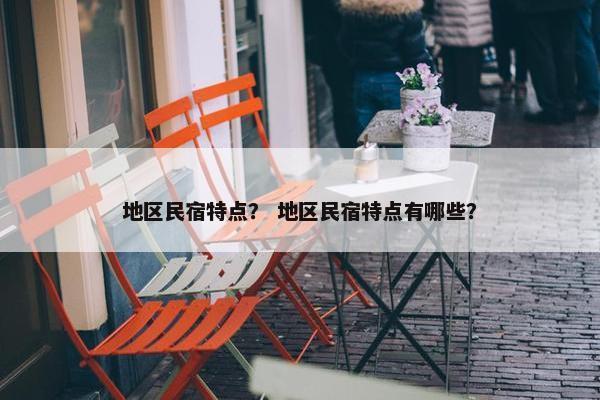 地区民宿特点？ 地区民宿特点有哪些？