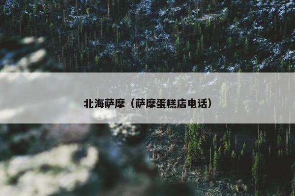 北海萨摩（萨摩蛋糕店电话）