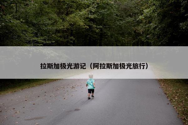 拉斯加极光游记（阿拉斯加极光旅行）