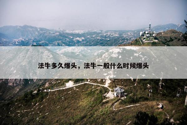 法牛多久爆头，法牛一般什么时候爆头