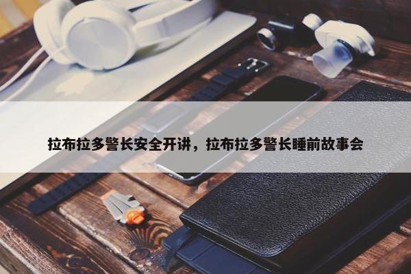 拉布拉多警长安全开讲，拉布拉多警长睡前故事会