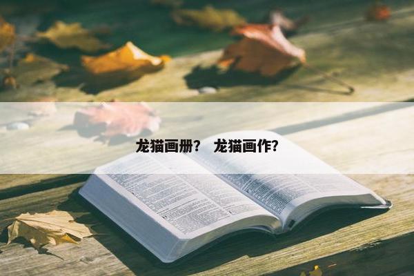 龙猫画册？ 龙猫画作？