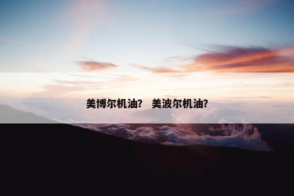 美博尔机油？ 美波尔机油？