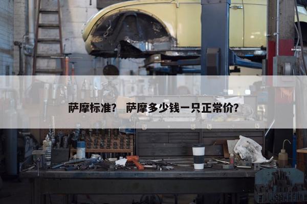 萨摩标准？ 萨摩多少钱一只正常价？