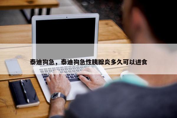 泰迪狗急，泰迪狗急性胰腺炎多久可以进食