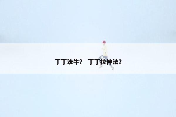 丁丁法牛？ 丁丁拉伸法？