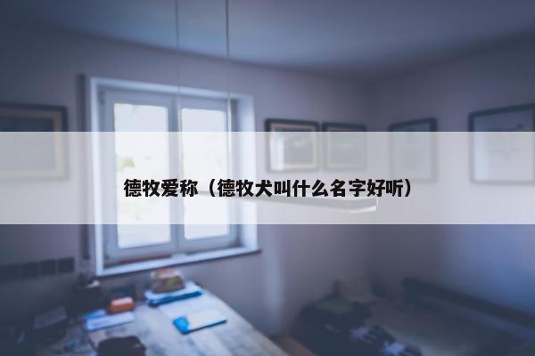 德牧爱称（德牧犬叫什么名字好听）