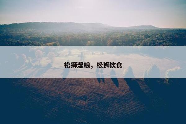 松狮湿粮，松狮饮食
