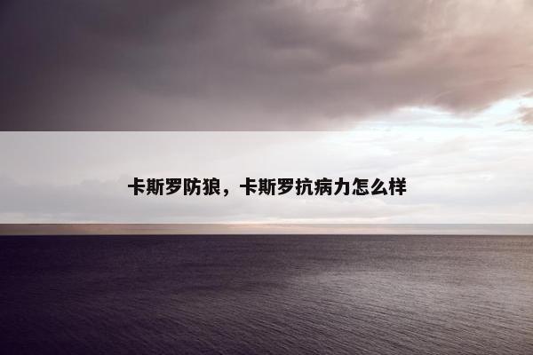 卡斯罗防狼，卡斯罗抗病力怎么样