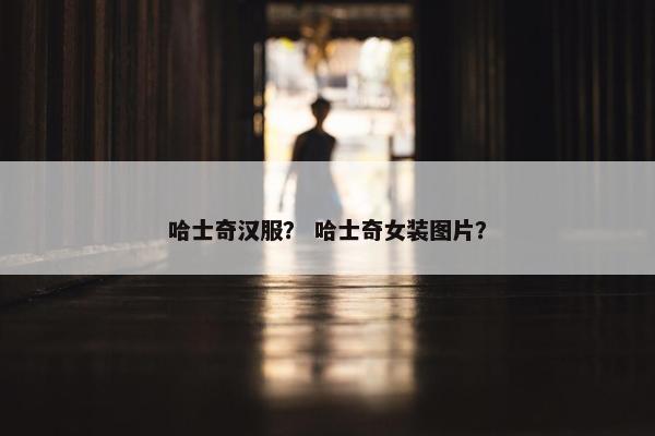 哈士奇汉服？ 哈士奇女装图片？
