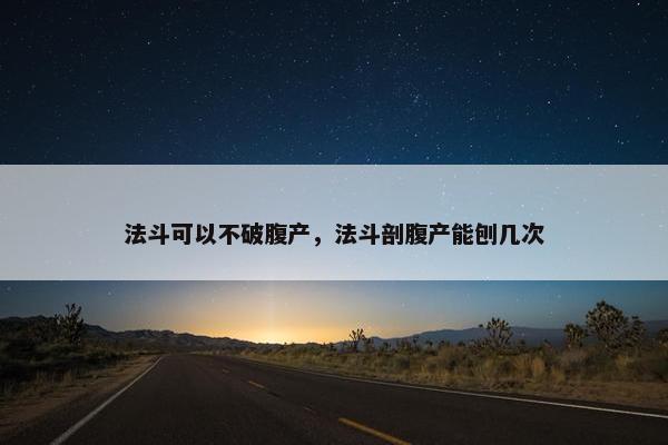 法斗可以不破腹产，法斗剖腹产能刨几次