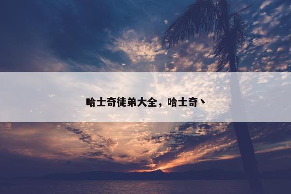哈士奇徒弟大全，哈士奇丶