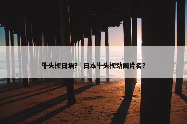 牛头梗日语？ 日本牛头梗动画片名？