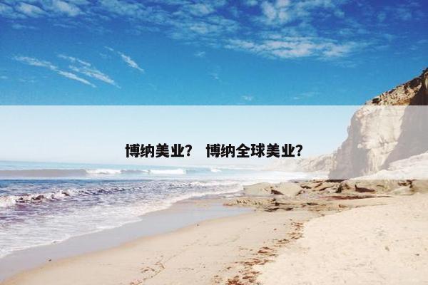 博纳美业？ 博纳全球美业？