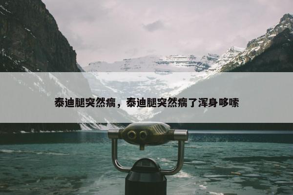 泰迪腿突然瘸，泰迪腿突然瘸了浑身哆嗦