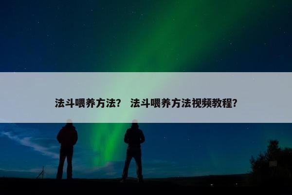 法斗喂养方法？ 法斗喂养方法视频教程？