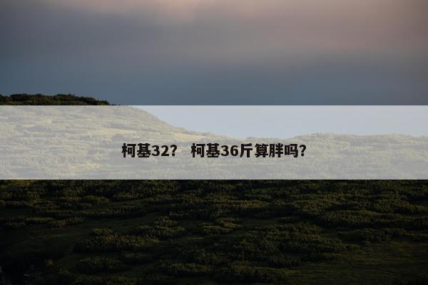 柯基32？ 柯基36斤算胖吗？