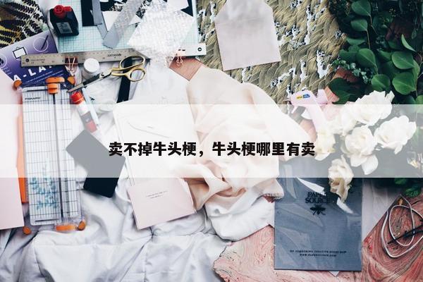 卖不掉牛头梗，牛头梗哪里有卖