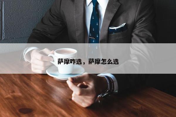 萨摩咋选，萨摩怎么选