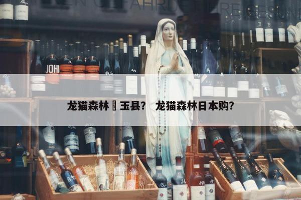 龙猫森林埼玉县？ 龙猫森林日本购？