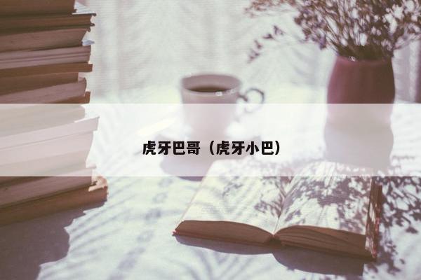 虎牙巴哥（虎牙小巴）