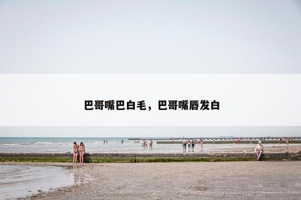 巴哥嘴巴白毛，巴哥嘴唇发白