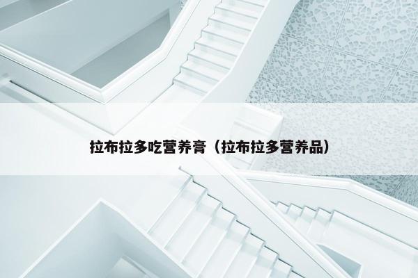 拉布拉多吃营养膏（拉布拉多营养品）