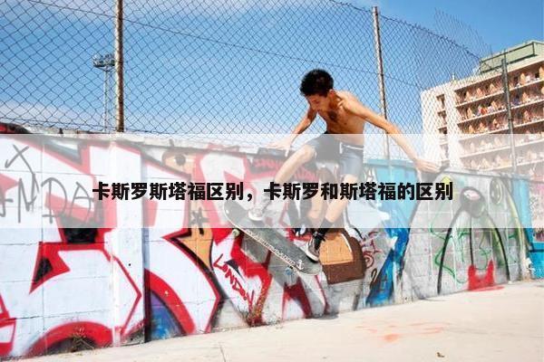 卡斯罗斯塔福区别，卡斯罗和斯塔福的区别