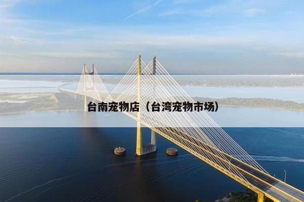 台南宠物店（台湾宠物市场）