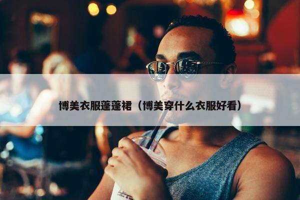博美衣服蓬蓬裙（博美穿什么衣服好看）