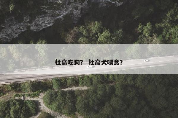 杜高吃狗？ 杜高犬喂食？