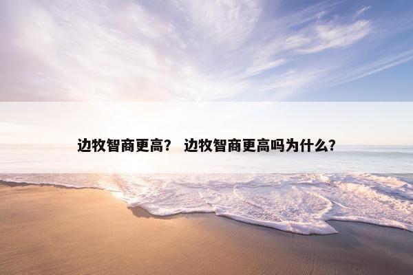 边牧智商更高？ 边牧智商更高吗为什么？