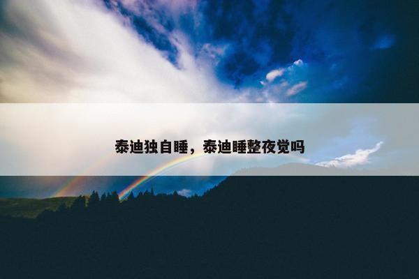 泰迪独自睡，泰迪睡整夜觉吗