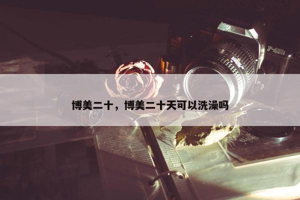 博美二十，博美二十天可以洗澡吗