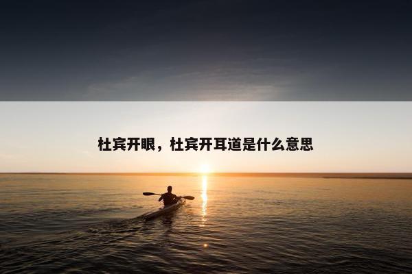 杜宾开眼，杜宾开耳道是什么意思