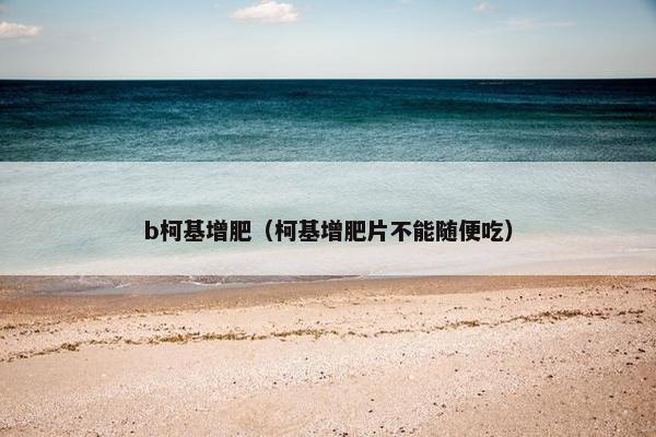b柯基增肥（柯基增肥片不能随便吃）