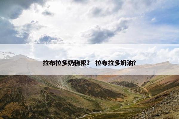 拉布拉多奶糕粮？ 拉布拉多奶油？