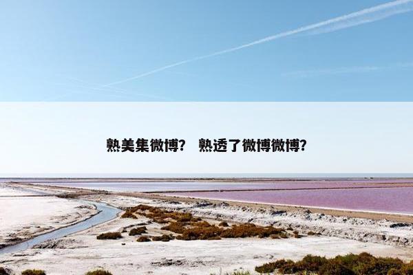 熟美集微博？ 熟透了微博微博？
