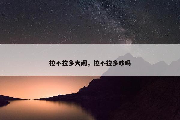 拉不拉多大闹，拉不拉多吵吗