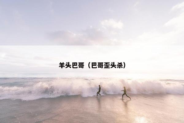 羊头巴哥（巴哥歪头杀）