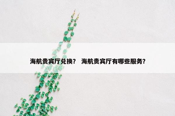 海航贵宾厅兑换？ 海航贵宾厅有哪些服务？