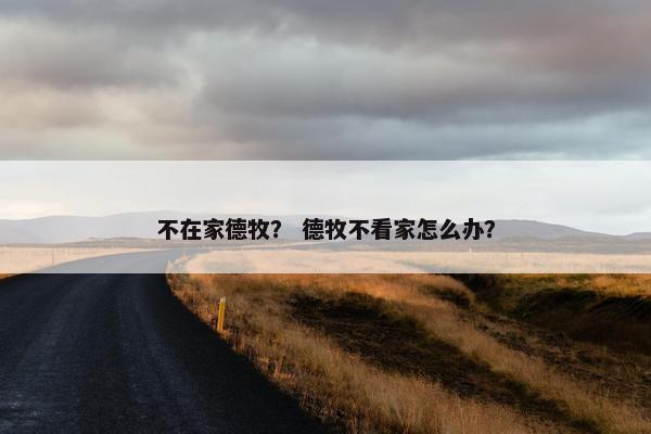 不在家德牧？ 德牧不看家怎么办？