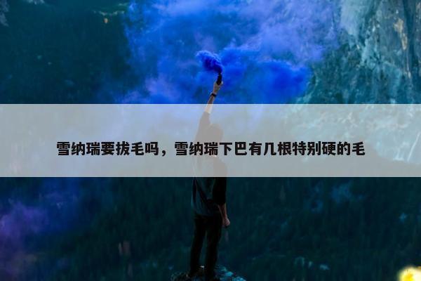 雪纳瑞要拔毛吗，雪纳瑞下巴有几根特别硬的毛