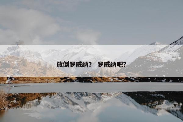 放倒罗威纳？ 罗威纳吧？