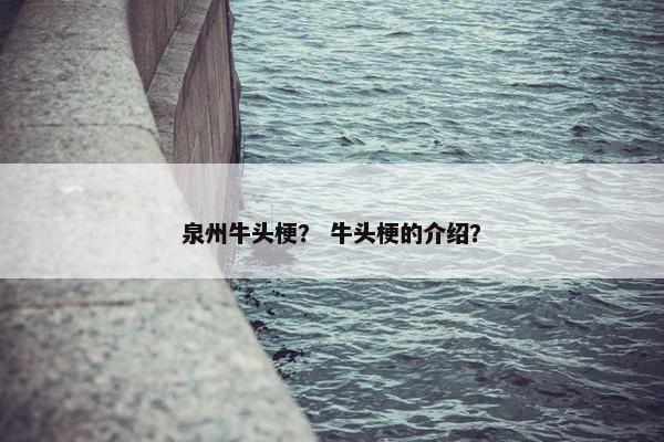 泉州牛头梗？ 牛头梗的介绍？
