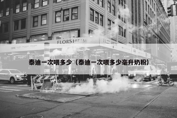 泰迪一次喂多少（泰迪一次喂多少毫升奶粉）