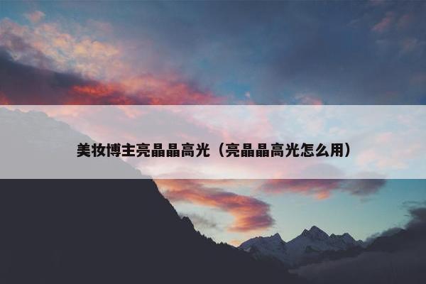 美妆博主亮晶晶高光（亮晶晶高光怎么用）