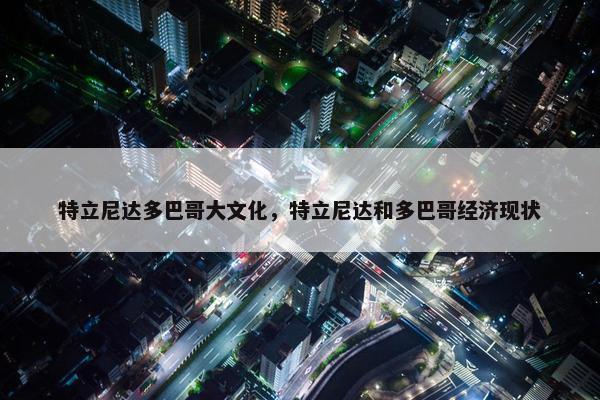 特立尼达多巴哥大文化，特立尼达和多巴哥经济现状