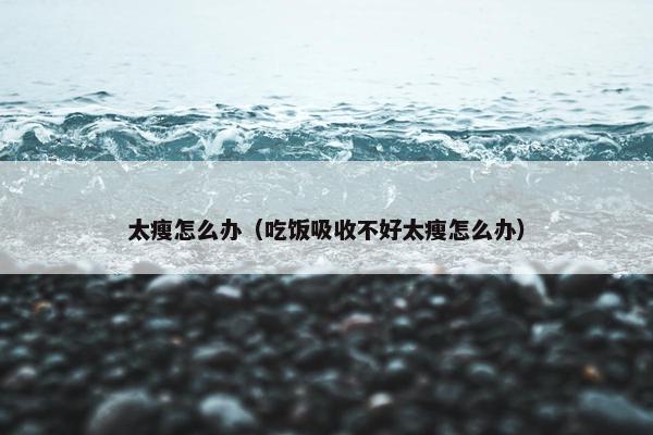 太瘦怎么办（吃饭吸收不好太瘦怎么办）